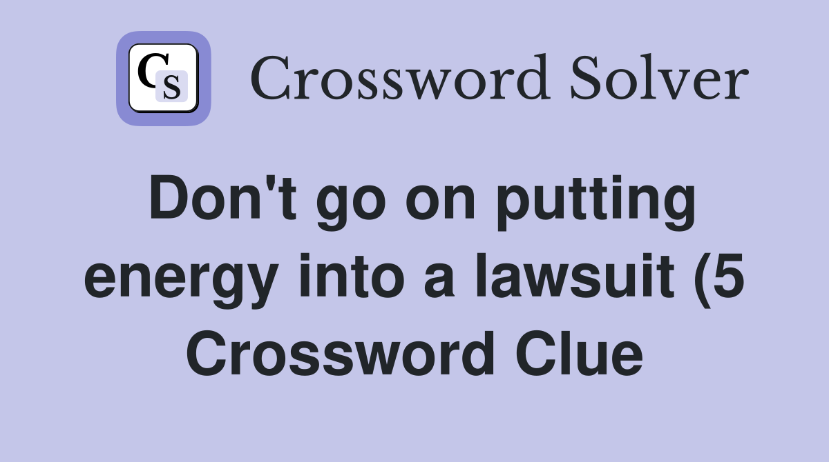Don t go on putting energy into a lawsuit (5) Crossword Clue Answers Don t go on putting energy into a lawsuit (5) Crossword Clue Answers